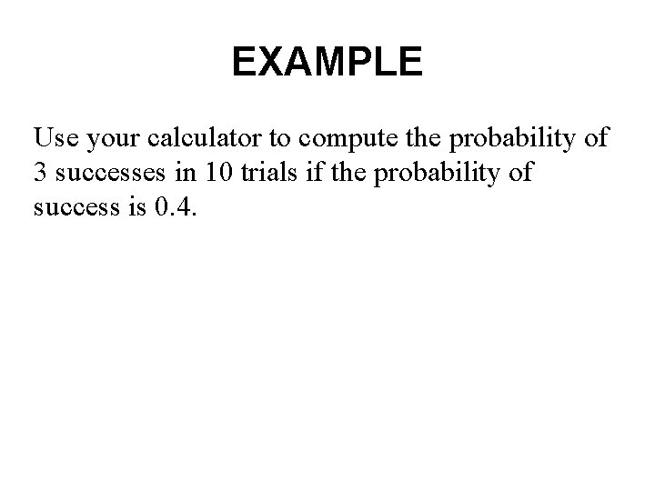 EXAMPLE Use your calculator to compute the probability of 3 successes in 10 trials