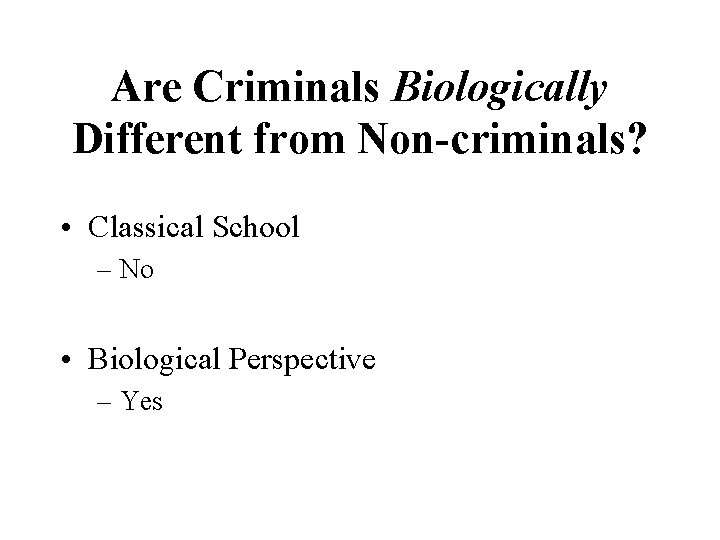 Are Criminals Biologically Different from Non-criminals? • Classical School – No • Biological Perspective