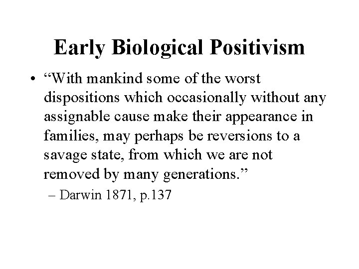 Early Biological Positivism • “With mankind some of the worst dispositions which occasionally without