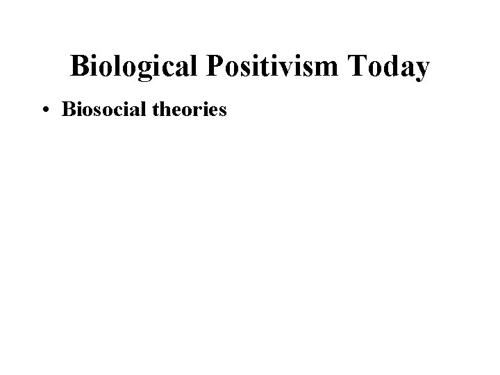 Biological Positivism Today • Biosocial theories 
