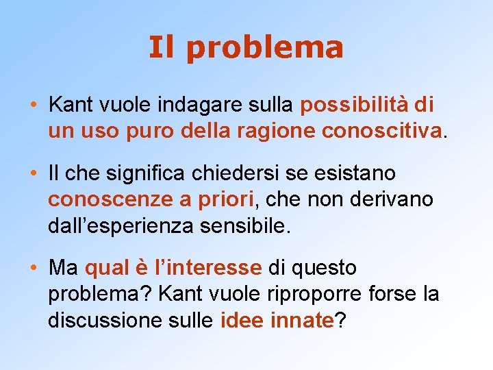 Il problema • Kant vuole indagare sulla possibilità di un uso puro della ragione