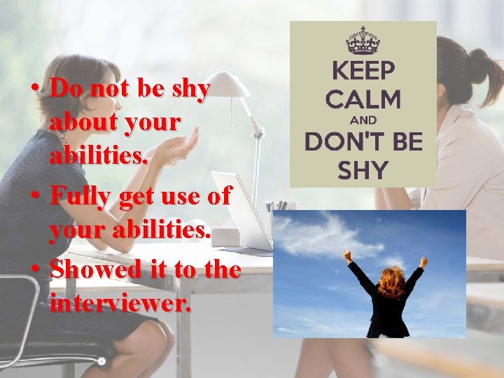  • Do not be shy about your abilities. • Fully get use of