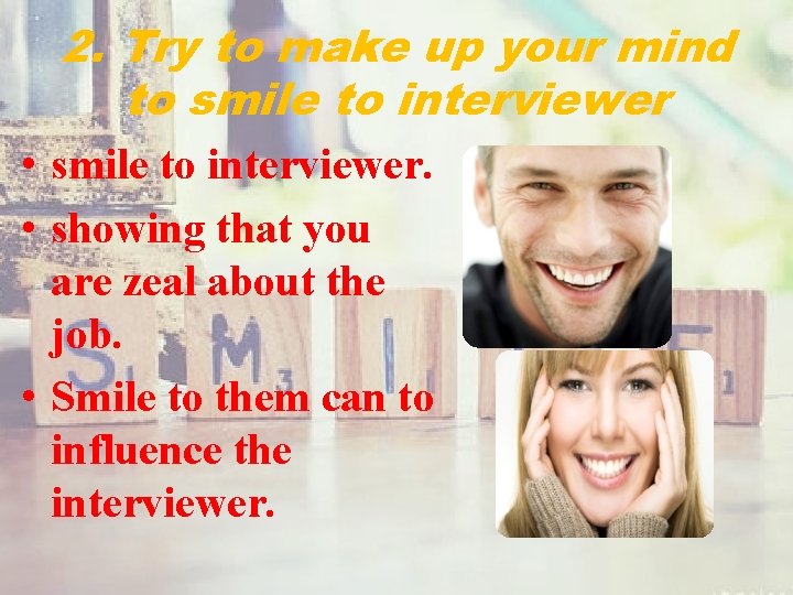 2. Try to make up your mind to smile to interviewer • smile to