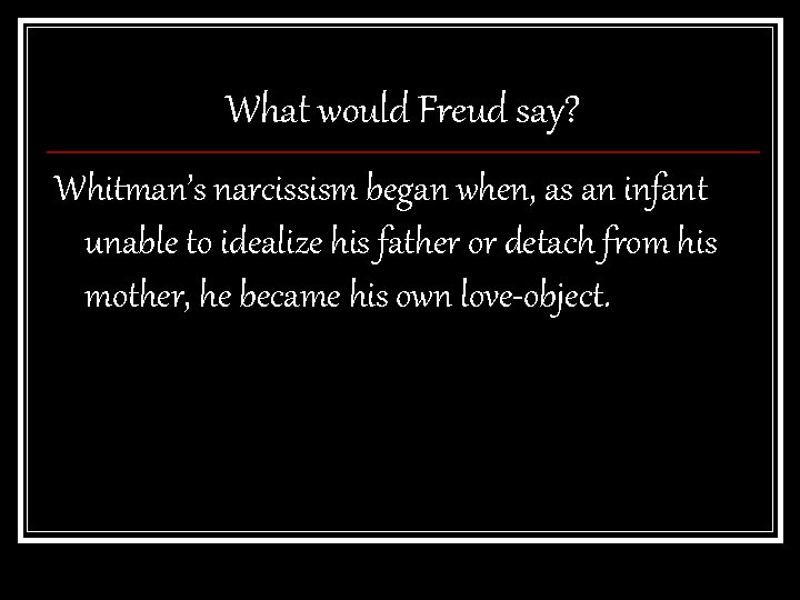 What would Freud say? Whitman’s narcissism began when, as an infant unable to idealize