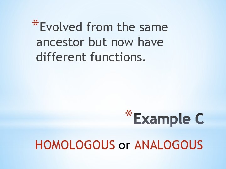 *Evolved from the same ancestor but now have different functions. * HOMOLOGOUS or ANALOGOUS