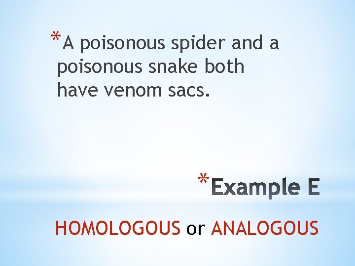 *A poisonous spider and a poisonous snake both have venom sacs. * HOMOLOGOUS or