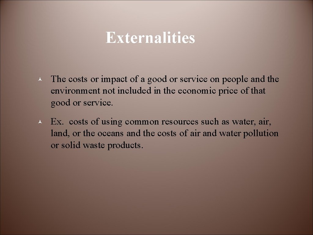 Externalities © The costs or impact of a good or service on people and