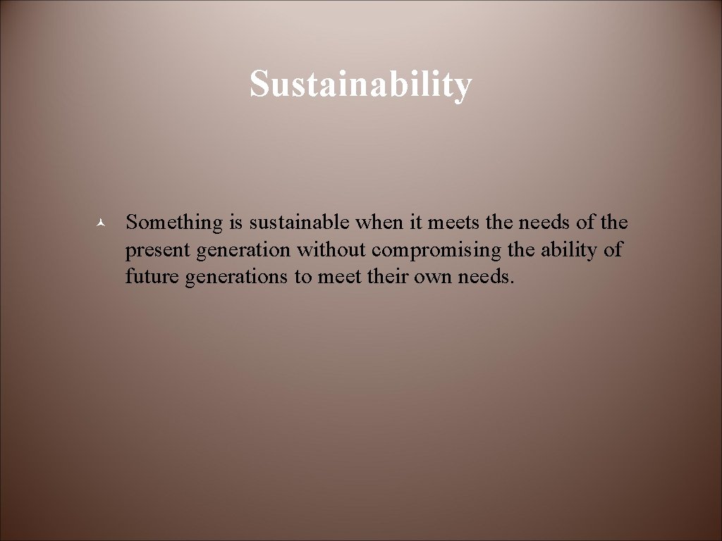 Sustainability © Something is sustainable when it meets the needs of the present generation