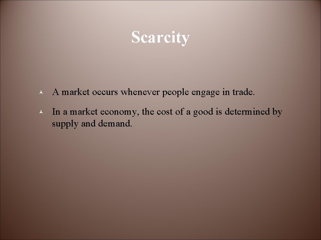 Scarcity © A market occurs whenever people engage in trade. © In a market