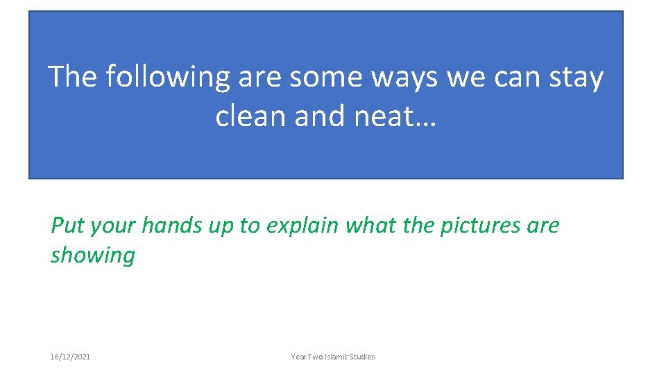 The following are some ways we can stay clean and neat… Put your hands