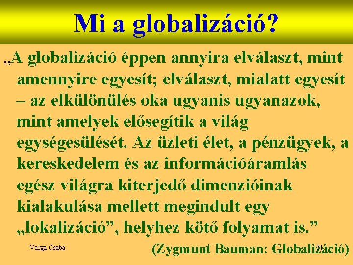 Mi a globalizáció? „A globalizáció éppen annyira elválaszt, mint amennyire egyesít; elválaszt, mialatt egyesít