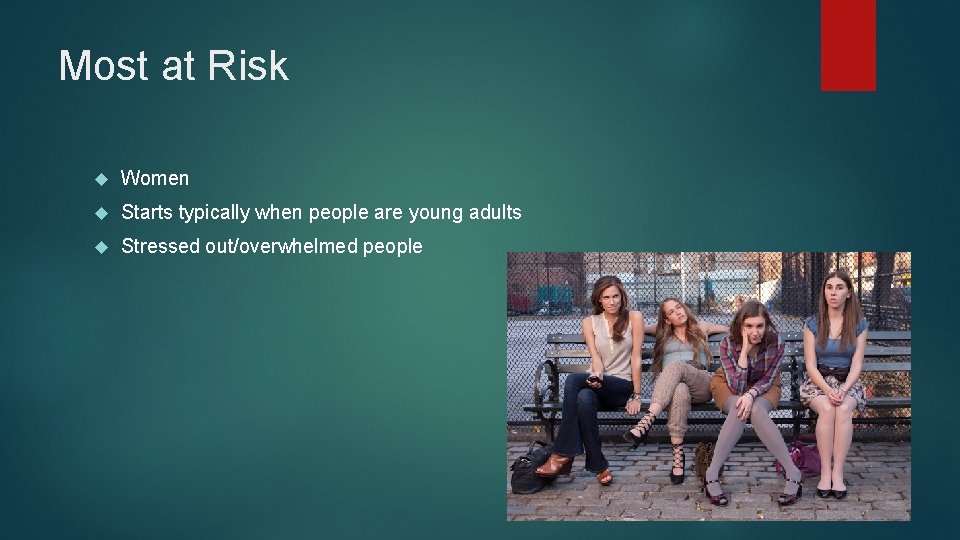 Most at Risk Women Starts typically when people are young adults Stressed out/overwhelmed people