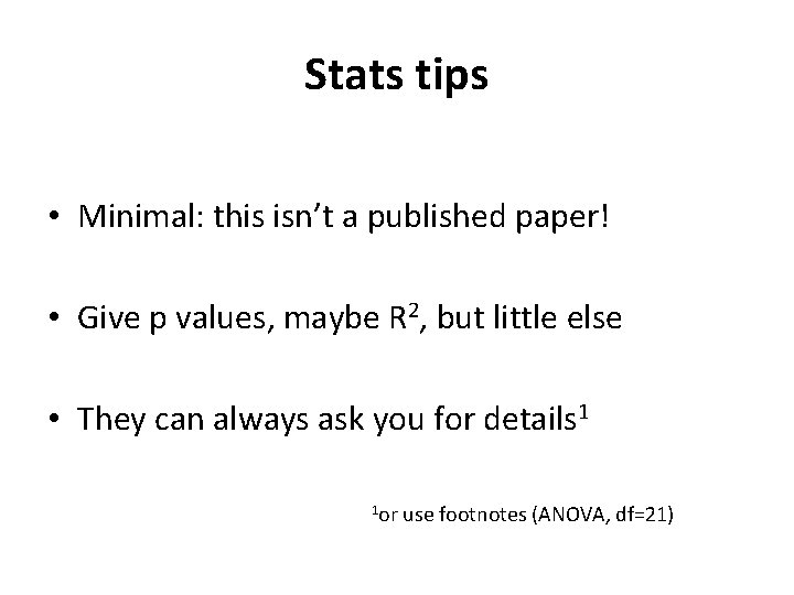 Stats tips • Minimal: this isn’t a published paper! • Give p values, maybe