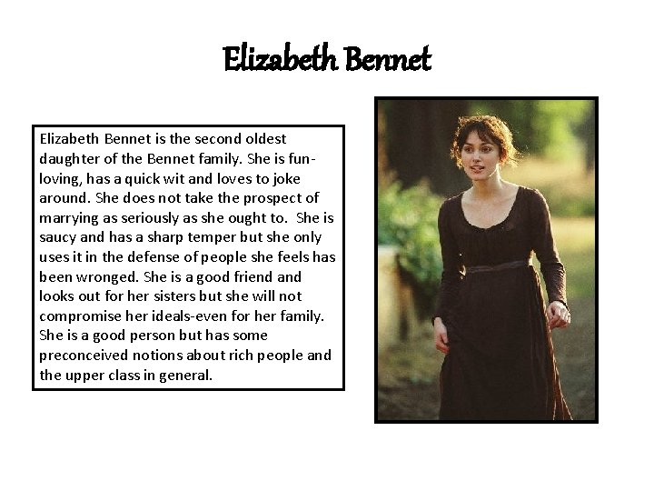 Elizabeth Bennet is the second oldest daughter of the Bennet family. She is funloving,