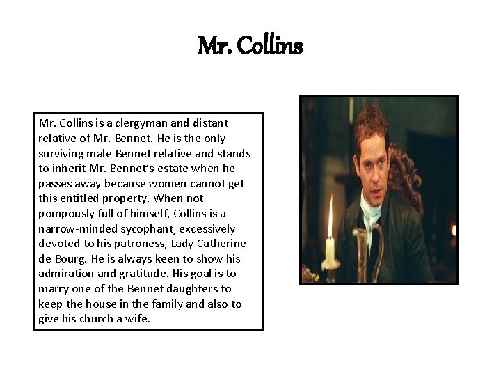 Mr. Collins is a clergyman and distant relative of Mr. Bennet. He is the