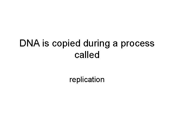 DNA is copied during a process called replication 