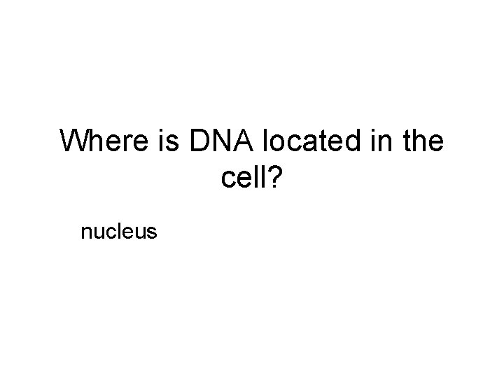 Where is DNA located in the cell? nucleus 