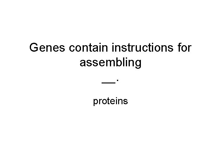 Genes contain instructions for assembling __. proteins 