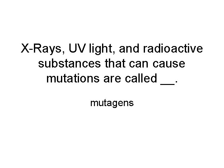 X-Rays, UV light, and radioactive substances that can cause mutations are called __. mutagens