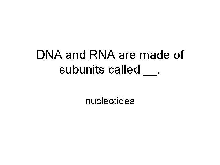 DNA and RNA are made of subunits called __. nucleotides 