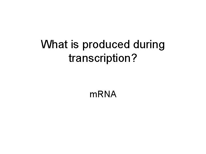 What is produced during transcription? m. RNA 