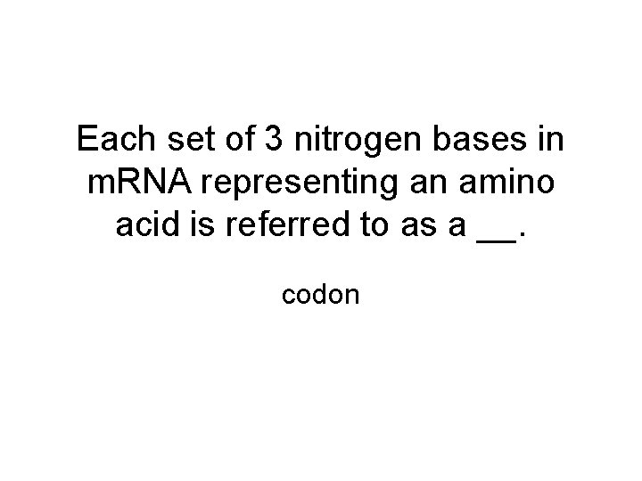 Each set of 3 nitrogen bases in m. RNA representing an amino acid is