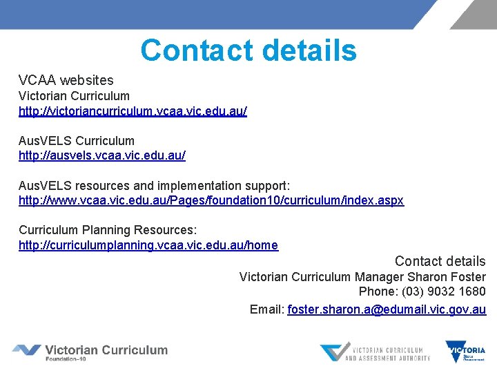 Contact details VCAA websites Victorian Curriculum http: //victoriancurriculum. vcaa. vic. edu. au/ Aus. VELS