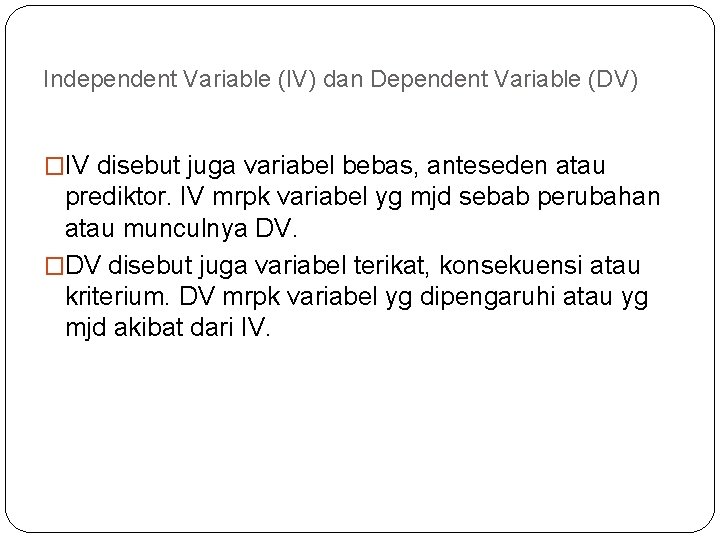 Independent Variable (IV) dan Dependent Variable (DV) �IV disebut juga variabel bebas, anteseden atau