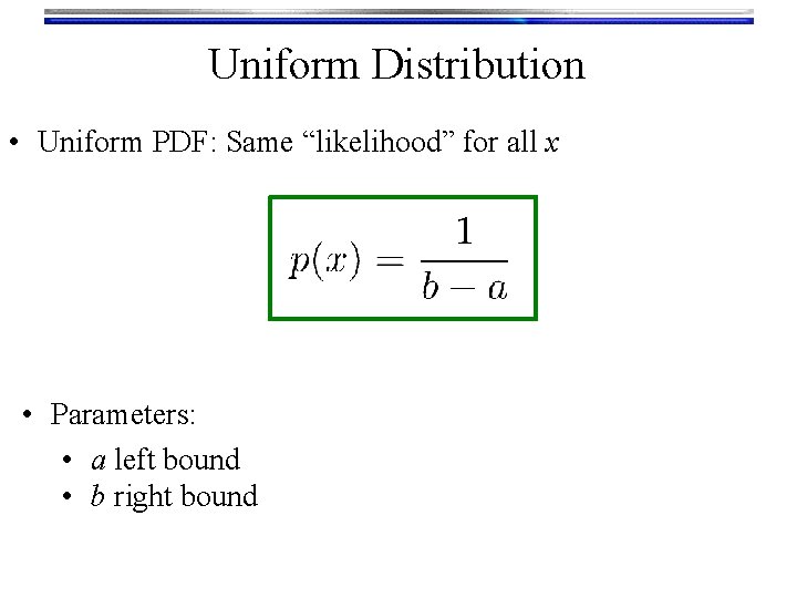 Uniform Distribution • Uniform PDF: Same “likelihood” for all x • Parameters: • a