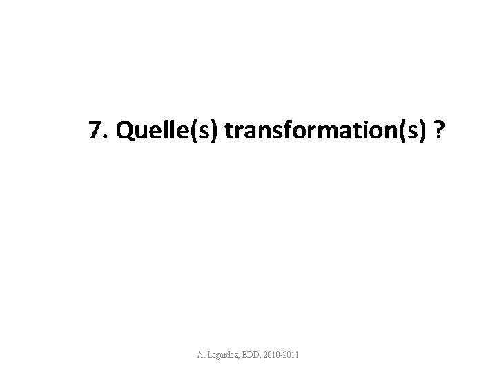 7. Quelle(s) transformation(s) ? A. Legardez, EDD, 2010 -2011 16 