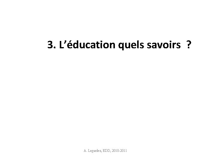 3. L’éducation quels savoirs ? A. Legardez, EDD, 2010 -2011 8 