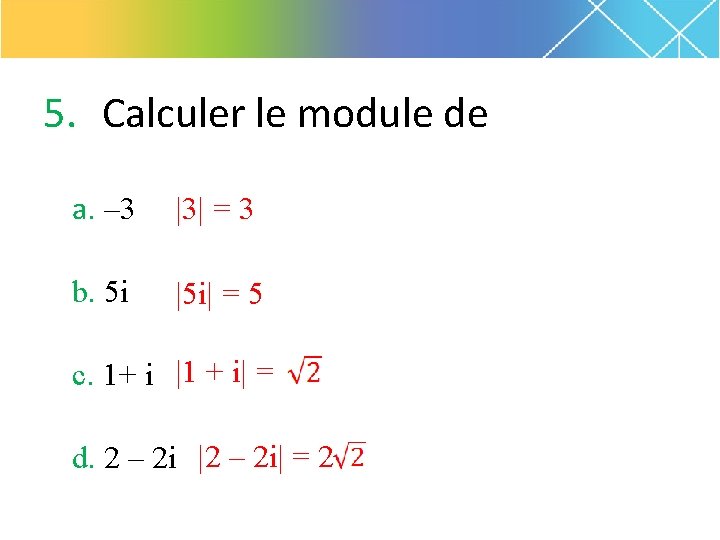 5. Calculer le module de a. – 3 |3| = 3 b. 5 i