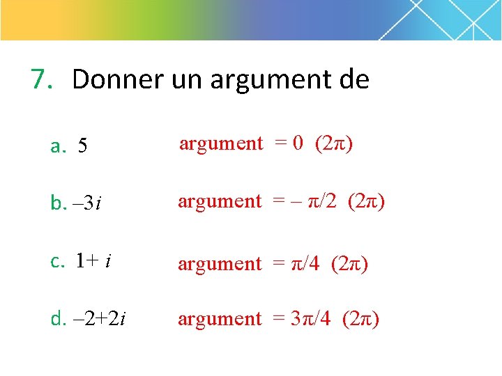 7. Donner un argument de a. 5 argument = 0 (2π) b. – 3