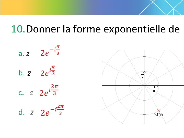 10. Donner la forme exponentielle de a. z b. c. –z d. – 