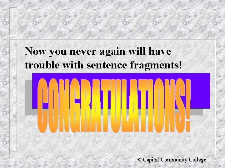 Now you never again will have trouble with sentence fragments! © Capital Community College