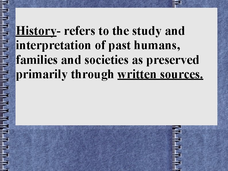 History- refers to the study and interpretation of past humans, families and societies as