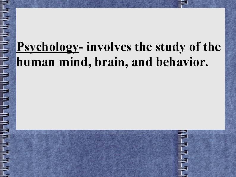 Psychology- involves the study of the human mind, brain, and behavior. 