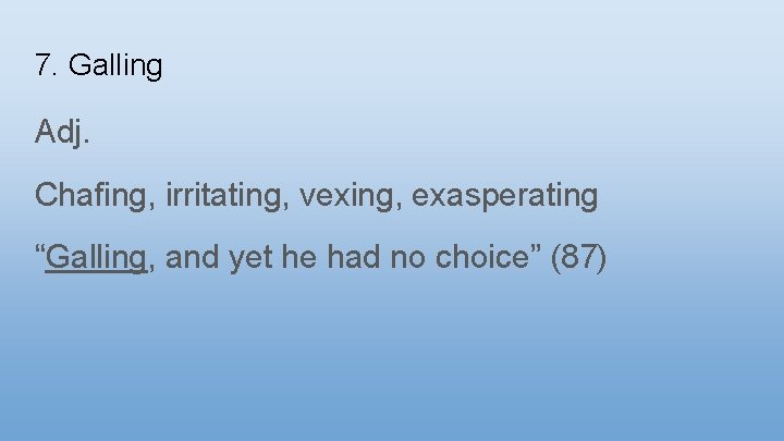 7. Galling Adj. Chafing, irritating, vexing, exasperating “Galling, and yet he had no choice”