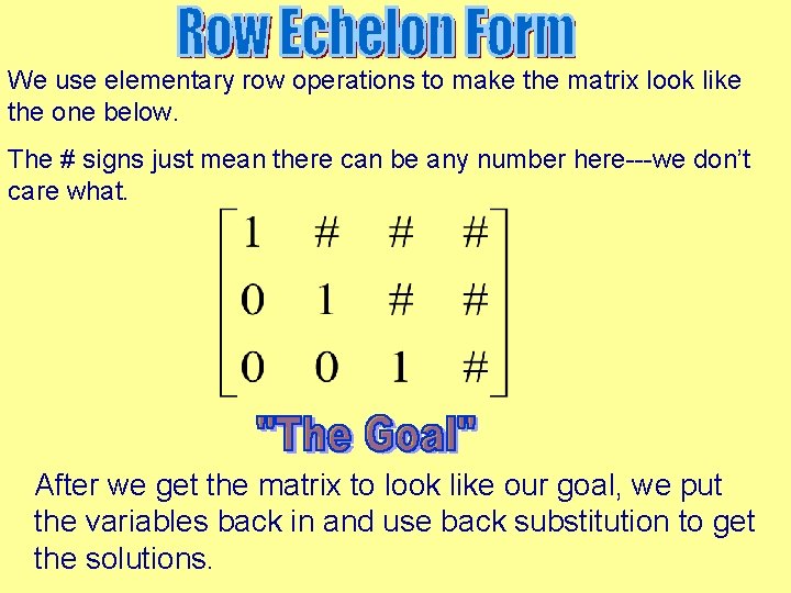 We use elementary row operations to make the matrix look like the one below. We use elementary row operations to make the matrix look like the one below.