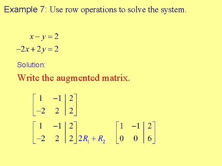 Example 7: Use row operations to solve the system. Solution: Write the augmented matrix. Example 7: Use row operations to solve the system. Solution: Write the augmented matrix.