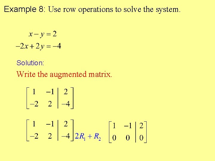 Example 8: Use row operations to solve the system. Solution: Write the augmented matrix. Example 8: Use row operations to solve the system. Solution: Write the augmented matrix.