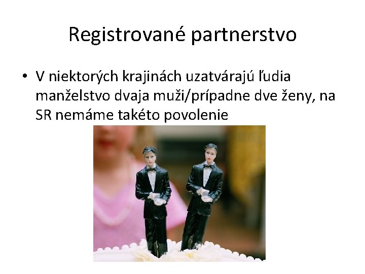 Registrované partnerstvo • V niektorých krajinách uzatvárajú ľudia manželstvo dvaja muži/prípadne dve ženy, na