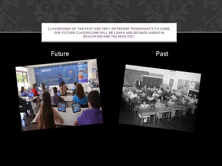 CLASSROOMS OF THE PAST ARE VERY DIFFERENT FROM WHAT'S TO COME. OUR FUTURE CLASSROOMS