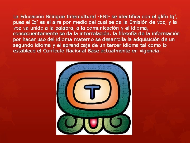 La Educación Bilingüe Intercultural -EBI- se identifica con el glifo Iq’, pues el Iq’