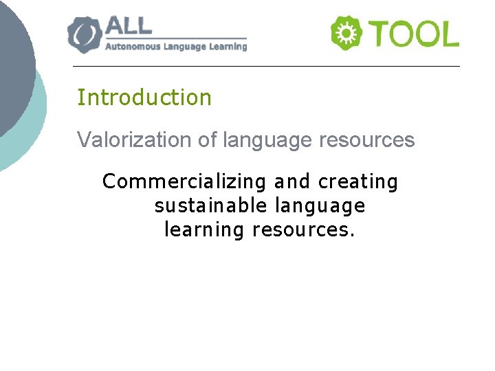 Introduction Valorization of language resources Commercializing and creating sustainable language learning resources. 