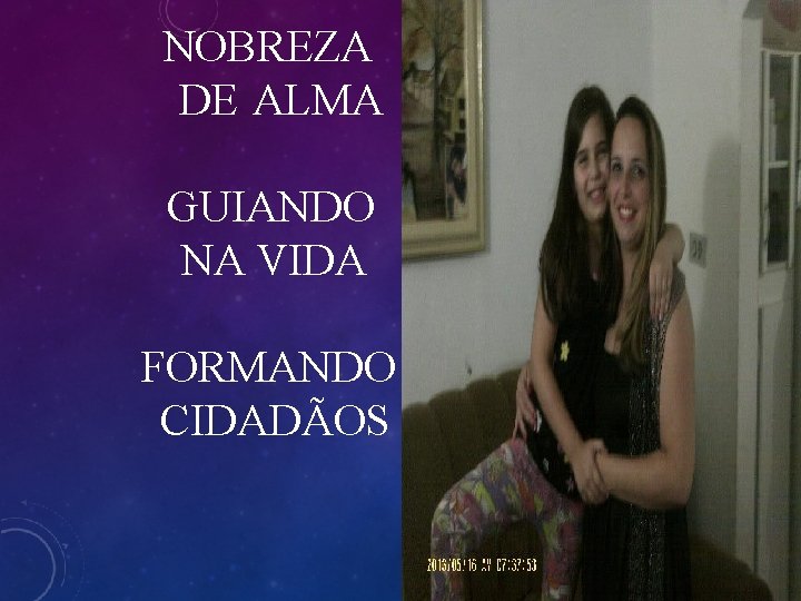 NOBREZA DE ALMA GUIANDO NA VIDA FORMANDO CIDADÃOS 