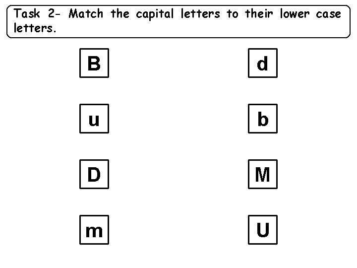 Task 2 - Match the capital letters to their lower case letters. B d