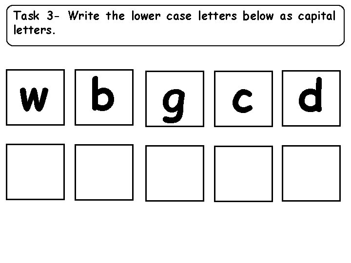 Task 3 - Write the lower case letters below as capital letters. w b