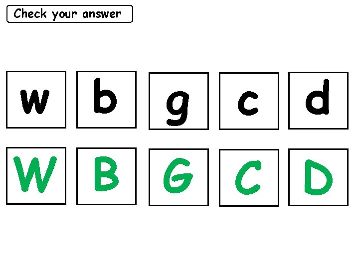 Check your answer w b g c d W B G C D 