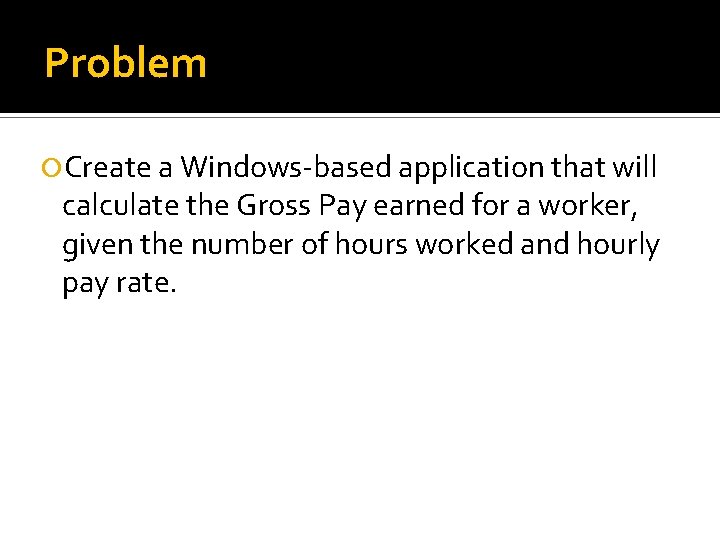Problem Create a Windows-based application that will calculate the Gross Pay earned for a